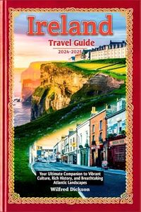 Ireland Travel Guide 2024-2025: Your Ultimate Companion to Vibrant Culture, Rich History, and Breathtaking Atlantic Landscapes