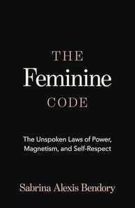 The Feminine Code: The Unspoken Laws of Power, Magnetism, and Self-Respect