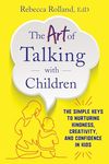 The Art of Talking with Children : The Simple Keys to Nurturing Kindness, Creativity, and Confidence in Kids