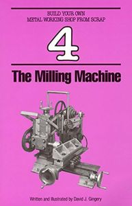 The Milling Machine (Build Your Own Metal Working Shop From Scrap Serie Book 4)