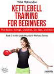 Kettlebell Training for Beginners: The Basics: Swings, Snatches, Get Ups, and More (Jade Mountain Workout Series Book 3)