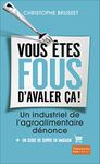 Vous êtes fous d'avaler ça ! Un industriel de l'agroalimentaire dénonce: Un industriel de l'agro-alimentaire dénonce (French Edition)