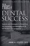 Pillars of Dental Success: Systems and Strategies to Streamline the Marketing and Management of the Modern Dental Practice