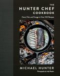 The Hunter Chef Cookbook: Hunt, Fish, and Forage in Over 100 Recipes