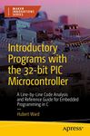 Introductory Programs with the 32-bit PIC Microcontroller: A Line-by-Line Code Analysis and Reference Guide for Embedded Programming in C (Maker Innovations Series)