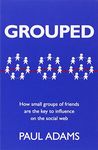 Grouped: How Small Groups of Friends are the Key to Influence on the Social Web (Voices That Matter)