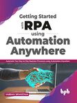 Getting started with RPA using Automation Anywhere: Automate your day-to-day Business Processes using Automation Anywhere (English Edition)