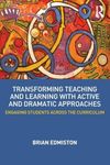 Transforming Teaching and Learning with Active and Dramatic Approaches: Engaging Students Across the Curriculum