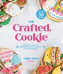 Crafted Cookie, The: A Beginner?s Guide to Baking & Decorating Cookies for Every Occasion