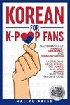 Korean for K-Pop Fans: Master Basics of Hangul, Grammar, and Pronunciation — Understand Song Lyrics, Get Jokes, and Sing Along with Your Favorite Idols