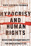 Hypocrisy and Human Rights: Resisting Accountability for Mass Atrocities