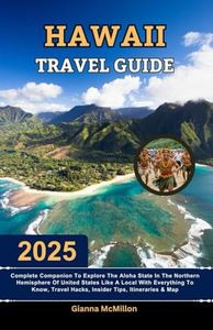 Hawaii Travel Guide: 2025 Complete Companion To Explore The Aloha State In The Northern Hemisphere Of United States Like A Local With Everything To Know, Travel Hacks, Insider Tips, Itineraries & Map