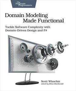 Domain Modeling Made Functional : Pragmatic Programmers: Tackle Software Complexity with Domain-Driven Design and F#