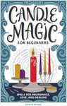 Candle Magic for Beginners: Spells for Abundance, Love, and Healing