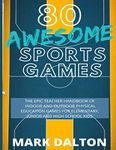 80 Awesome Sports Games: The Epic Teacher Handbook of 80 Indoor & Outdoor Physical Education Games for Elementary and High School Kids