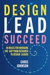 Design Lead Succeed: 48 Rules for Bridging the Gap from Designer to Design Leader