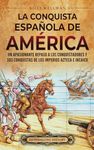 La conquista espaola de Amrica: Un apasionante repaso a los conquistadores y sus conquistas de los imperios azteca e incaico