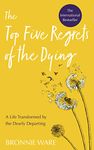 The Top Five Regrets of the Dying: A Life Transformed by the Dearly Departing (Second Edition)