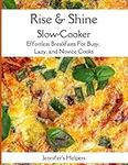 Rise & Shine Slow-Cooker: Effortless Breakfasts for Busy, Lazy, and Novice Cooks: Simplify Your Mornings with Slow-Cooker Breakfasts for Everyone