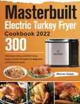 Masterbuilt Electric Turkey Fryer Cookbook 2022: 300-Day Super Easy and Safe Frying, Steam,and Boil Recipes For Beginners and Advanced Users