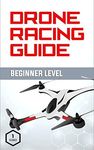 Drone Racing Guide - Beginner Level: The Complete Guide to Drone Racing Vol 1