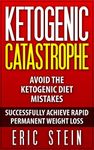 Ketogenic Catastrophe: Avoid the Top Ketogenic Diet Mistakes for Permanent Weight Loss and Chronic Disease Reversal (14-day Easy-Prep Meal Plan + Keto Grocery Guide included FREE!)