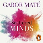 Scattered Minds: The Origins and Healing of Attention Deficit Disorder