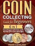 Coin Collecting Guide For Beginners 2024: The Comprehensive and Step-by-Step Guide to Master Coin Collecting and Learn How to Recognize Authenticity and the Real Value of Your Coins without Effort