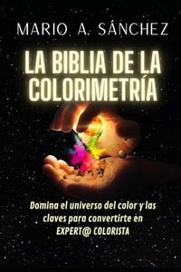 LA BIBLIA DE LA COLORIMETRÍA: DOMINA EL UNIVERSO DEL COLOR Y LAS CLAVES PARA CONVERTIRTE EN EXPERT@ COLORIST@