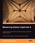 Mastering Adobe Captivate 6: Create Professional Scorm-compliant Elearning Content With Adobe Captivate