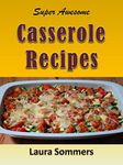 Super Awesome Casserole Recipes: The Ultimate Cookbook for the One Dish Meal