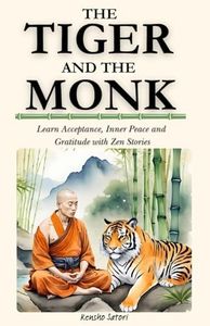 The Tiger and the Monk: Courage and Respect in Zen: Learn Acceptance, Inner Peace and Gratitude with Zen Stories