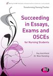 Succeeding in Essays, Exams and Osces for Nursing Students (Transforming Nursing Practice Series): 1653