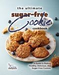 The Ultimate Sugar-Free Cookie Cookbook: A Guide to Baking Healthy, Delicious, and Sugar-Free Cookies