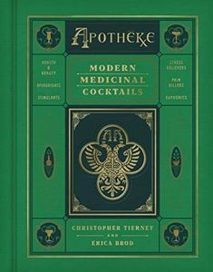 Apotheke: Modern Medicinal Cocktails – The First Bar Book with Fifty Renowned Recipes Using Botanical Tinctures and Healing Herbs