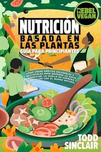 NUTRICIÓN BASADA EN LAS PLANTAS: GUÍA PARA PRINCIPIANTES: Cómo Crear Hábitos Saludables y Sostenibles para Mejorar tu Dieta, Bienestar, la Huella de ... Mundo Natural (Serie Rebel Vegan en Español)