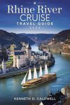 RHINE RIVER CRUISE TRAVEL GUIDE 2024: Discover Enchanting Castles, Scenic Towns, Hidden Gems, and Memorable Stopovers for an Unforgettable Journey