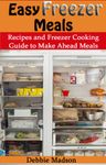 Easy Freezer Meals: Recipes and Freezer Cooking Guide for Make Ahead Meals including Crockpot Freezer Meals (Family Cooking Series Book 7)