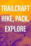 Trailcraft: Hike, Pack, Explore: Equipment, Locations, Packing Tips, and More