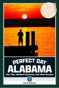 Perfect Day Alabama: Day Trips, Weekend Getaways, and Other Escapes