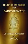 O Livro de Ouro de Saint Germain: A Sagrada Alquimia do Eu Sou (Portuguese Edition)