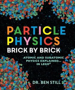 Particle Physics Brick by Brick: Atomic and Subatomic Physics Explained... in LEGO