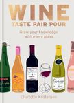 Wine: Taste Pair Pour: Grow your knowledge with every glass