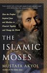 The Islamic Moses: How the Prophet Inspired Jews and Muslims to Flourish Together and Change the World