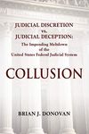 COLLUSION: Judicial Discretion vs. Judicial Deception - The Impending Meltdown of the United States Federal Judicial System