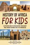 History of Africa for Kids: A Captivating Guide to African History, from Ancient Times through the Middle Ages to the Modern Era