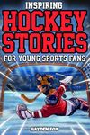 Inspiring Hockey Stories for Young Sports Fans: An Action-Packed Sports Book for Kids Ages 8-12 About the Game's Greatest Players