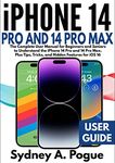 iPhone 14 Pro and 14 Pro Max User Guide: The Complete User Manual for Beginners and Seniors to Understand the iPhone 14 Pro and 14 Pro Max. Plus Tips, Tricks, and Hidden Features for iOS 16