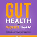 Gut Health for Women Simplified: 6 Easy Strategies to Revitalize Your Digestive System, Rebalance Your Hormones, Reduce Stress & Lose Weight Without Complicated Routines