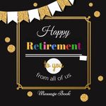 Happy Retirement To You From All Of Us Message Book: Guest Book, Keepsake, With 100 Formatted Lined & Unlined Pages With Quotes, Gift Log, Photo Pages For Family And Friends To Write In, Party, Home, Use For Names & Addresses, Emails, Sign In, Advice, Wishes And Comments, 8.5"x8.5" Paperback